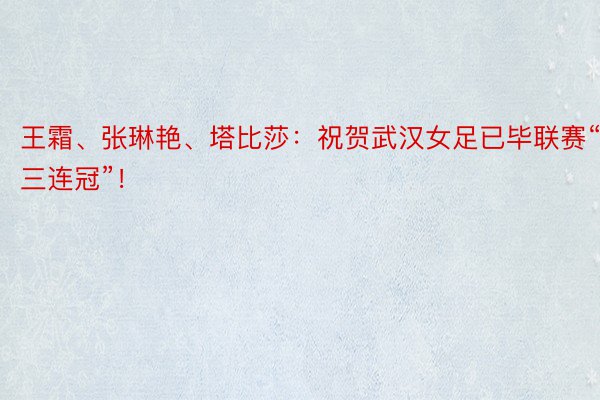 王霜、张琳艳、塔比莎：祝贺武汉女足已毕联赛“三连冠”！