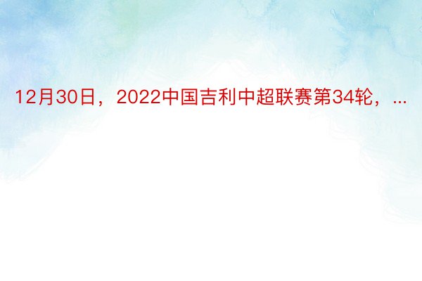 12月30日，2022中国吉利中超联赛第34轮，...