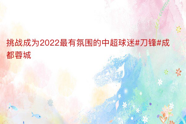 挑战成为2022最有氛围的中超球迷#刀锋#成都蓉城